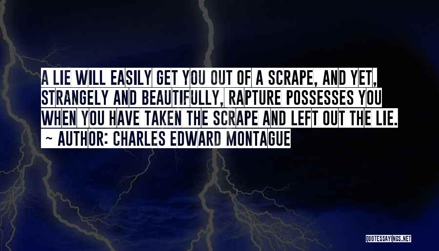 Charles Edward Montague Quotes: A Lie Will Easily Get You Out Of A Scrape, And Yet, Strangely And Beautifully, Rapture Possesses You When You