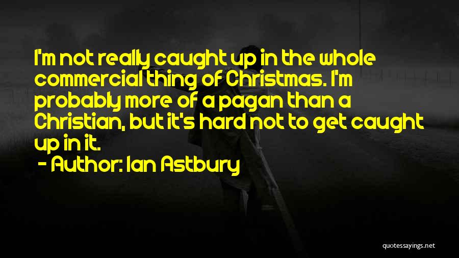 Ian Astbury Quotes: I'm Not Really Caught Up In The Whole Commercial Thing Of Christmas. I'm Probably More Of A Pagan Than A