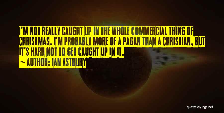 Ian Astbury Quotes: I'm Not Really Caught Up In The Whole Commercial Thing Of Christmas. I'm Probably More Of A Pagan Than A
