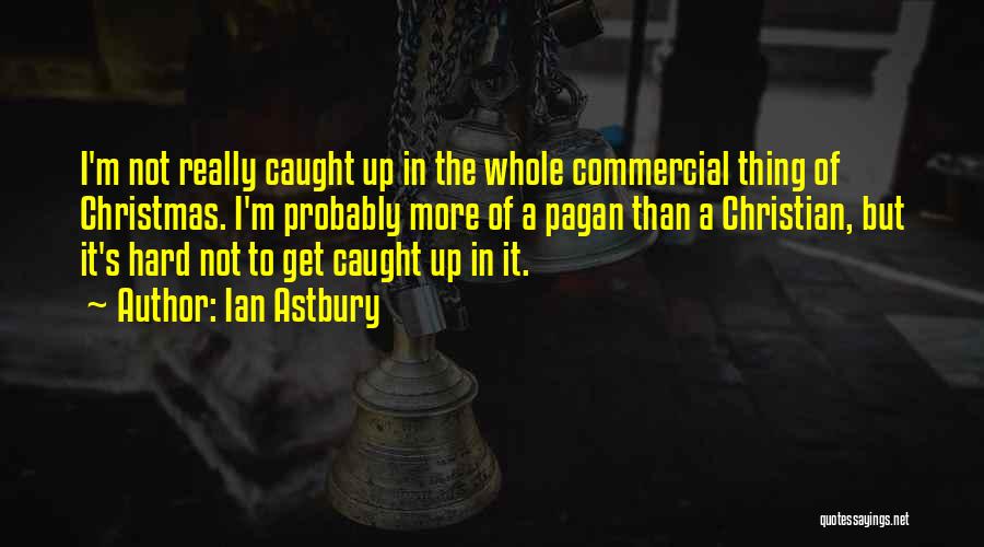 Ian Astbury Quotes: I'm Not Really Caught Up In The Whole Commercial Thing Of Christmas. I'm Probably More Of A Pagan Than A