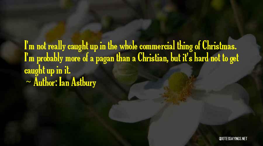Ian Astbury Quotes: I'm Not Really Caught Up In The Whole Commercial Thing Of Christmas. I'm Probably More Of A Pagan Than A