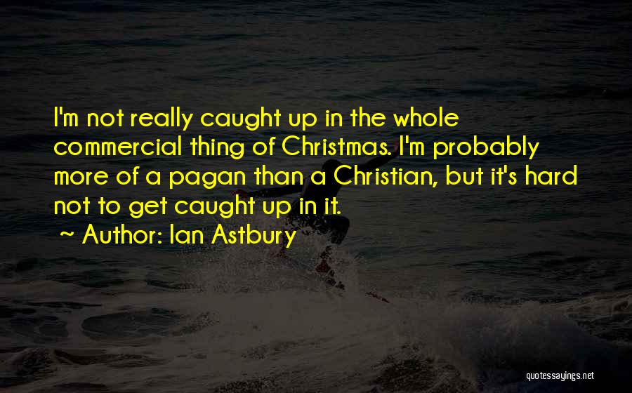 Ian Astbury Quotes: I'm Not Really Caught Up In The Whole Commercial Thing Of Christmas. I'm Probably More Of A Pagan Than A
