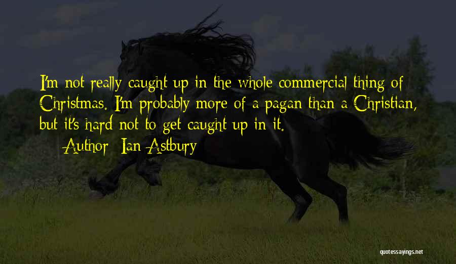 Ian Astbury Quotes: I'm Not Really Caught Up In The Whole Commercial Thing Of Christmas. I'm Probably More Of A Pagan Than A