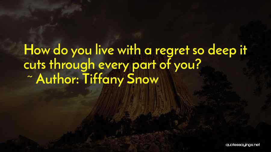 Tiffany Snow Quotes: How Do You Live With A Regret So Deep It Cuts Through Every Part Of You?