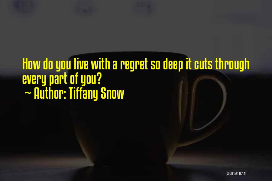 Tiffany Snow Quotes: How Do You Live With A Regret So Deep It Cuts Through Every Part Of You?