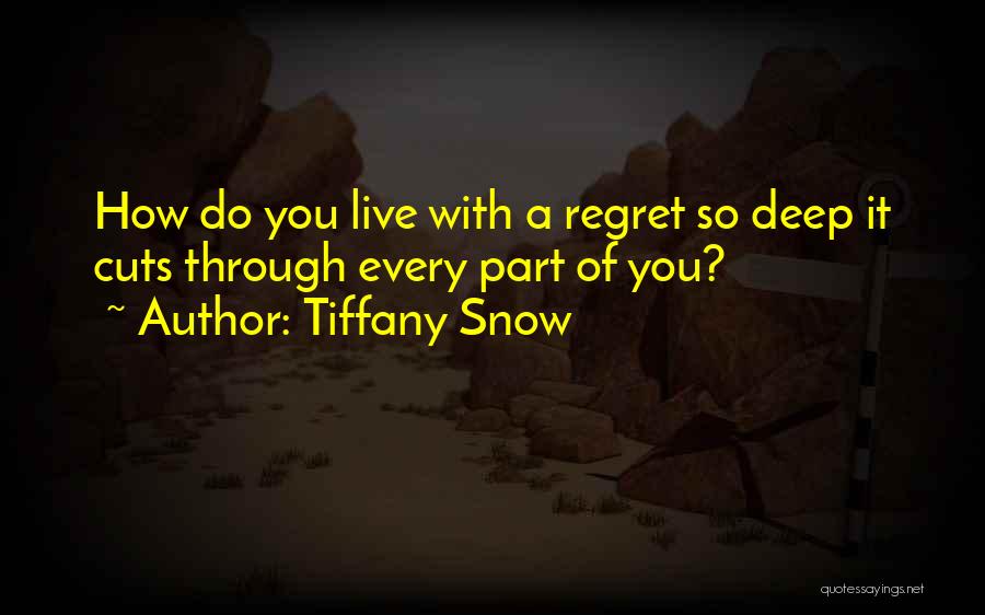 Tiffany Snow Quotes: How Do You Live With A Regret So Deep It Cuts Through Every Part Of You?