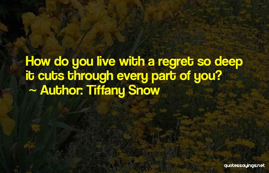 Tiffany Snow Quotes: How Do You Live With A Regret So Deep It Cuts Through Every Part Of You?