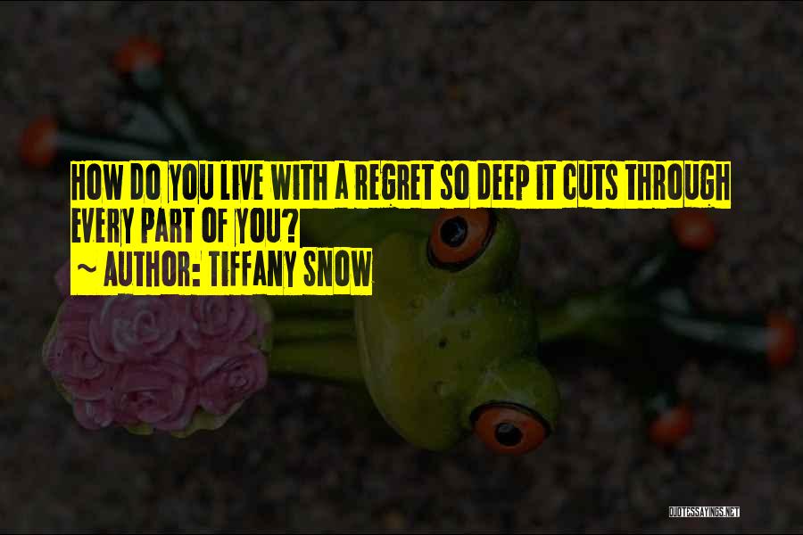 Tiffany Snow Quotes: How Do You Live With A Regret So Deep It Cuts Through Every Part Of You?