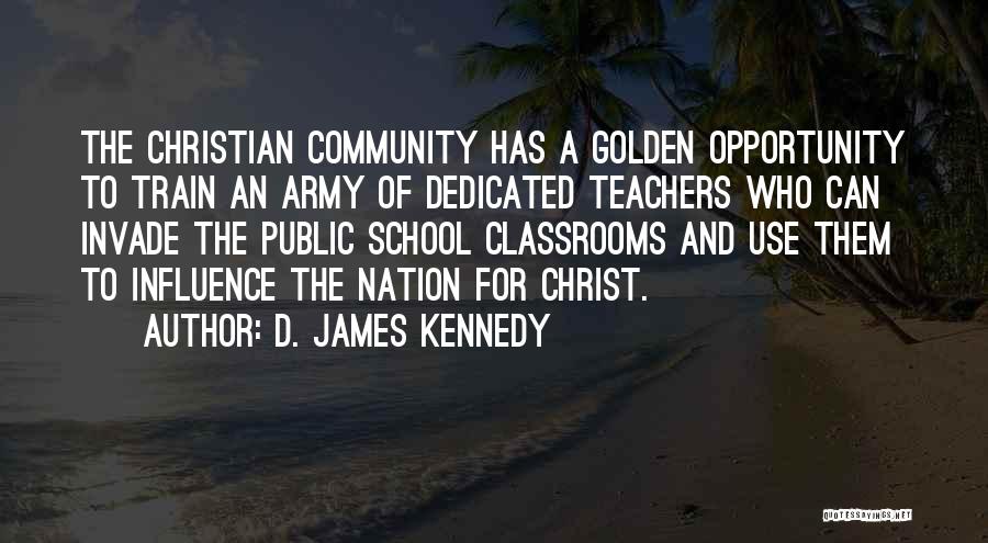 D. James Kennedy Quotes: The Christian Community Has A Golden Opportunity To Train An Army Of Dedicated Teachers Who Can Invade The Public School