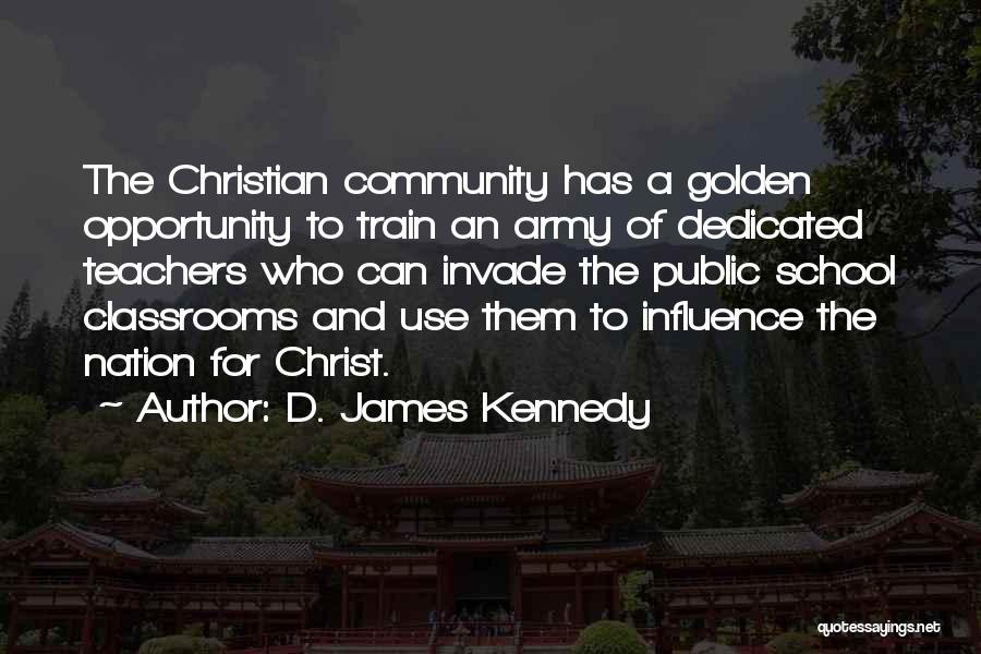D. James Kennedy Quotes: The Christian Community Has A Golden Opportunity To Train An Army Of Dedicated Teachers Who Can Invade The Public School
