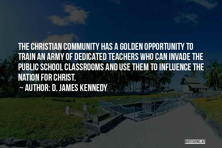 D. James Kennedy Quotes: The Christian Community Has A Golden Opportunity To Train An Army Of Dedicated Teachers Who Can Invade The Public School