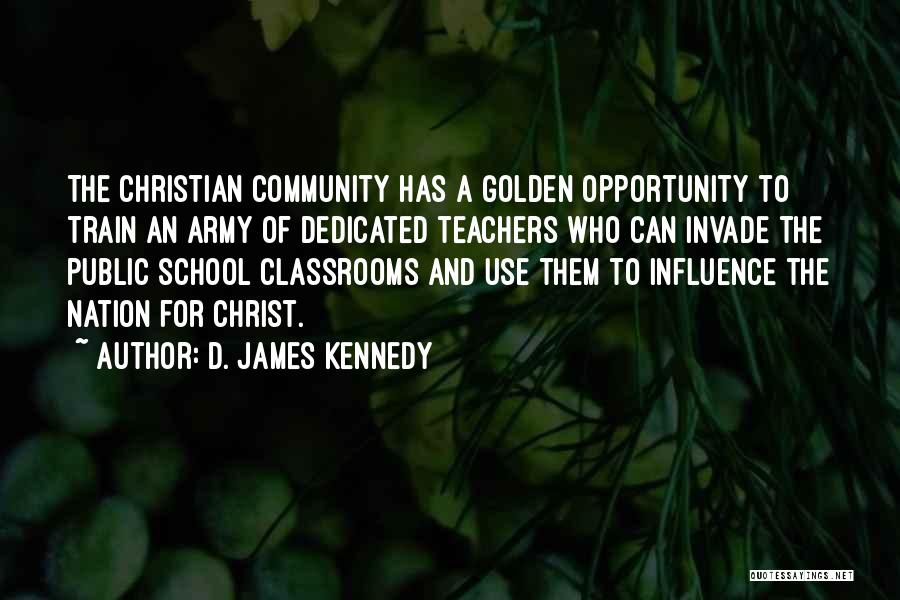 D. James Kennedy Quotes: The Christian Community Has A Golden Opportunity To Train An Army Of Dedicated Teachers Who Can Invade The Public School