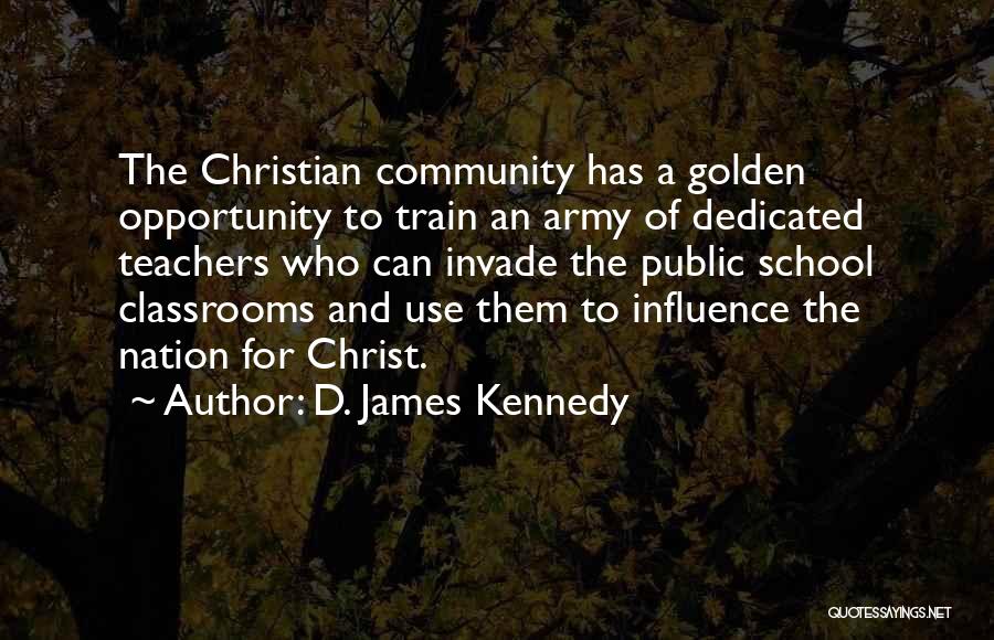 D. James Kennedy Quotes: The Christian Community Has A Golden Opportunity To Train An Army Of Dedicated Teachers Who Can Invade The Public School
