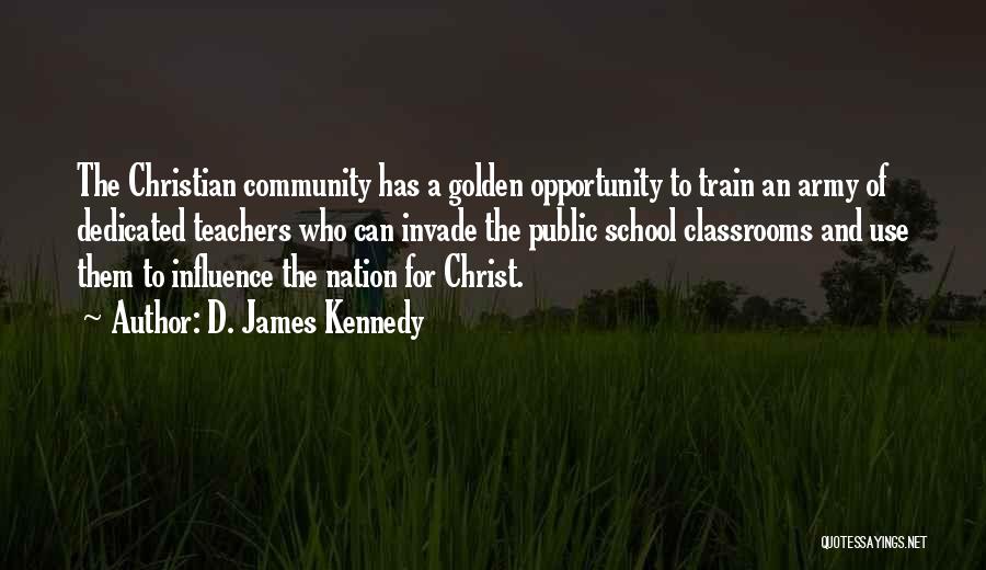 D. James Kennedy Quotes: The Christian Community Has A Golden Opportunity To Train An Army Of Dedicated Teachers Who Can Invade The Public School