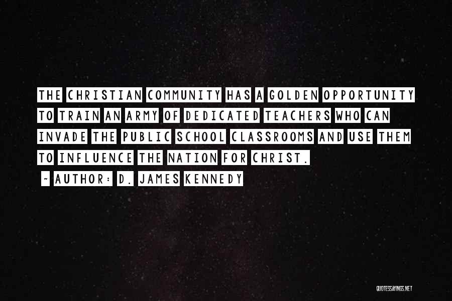 D. James Kennedy Quotes: The Christian Community Has A Golden Opportunity To Train An Army Of Dedicated Teachers Who Can Invade The Public School