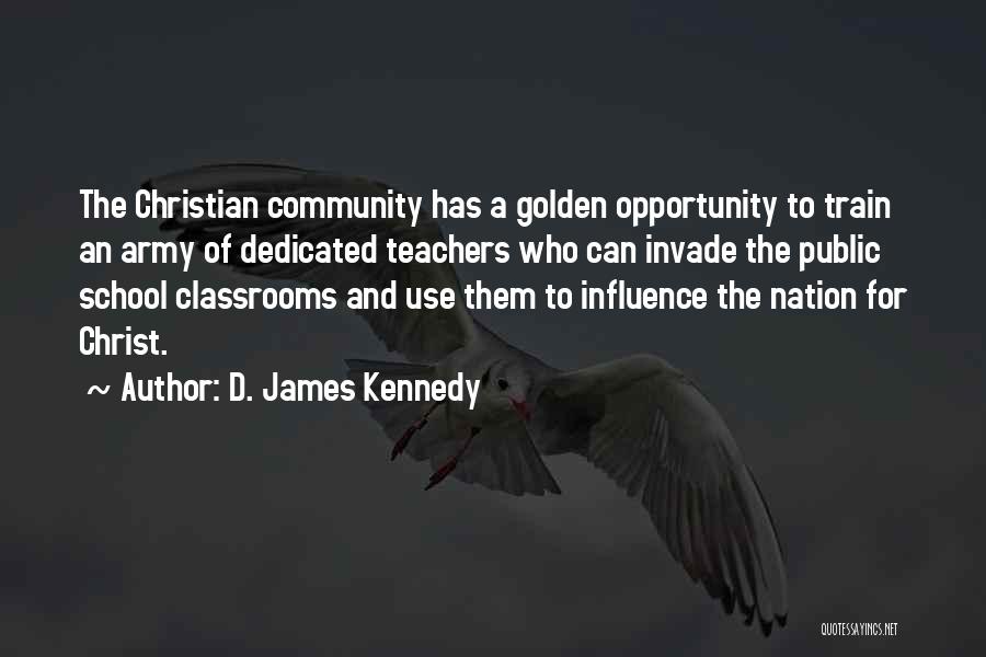 D. James Kennedy Quotes: The Christian Community Has A Golden Opportunity To Train An Army Of Dedicated Teachers Who Can Invade The Public School