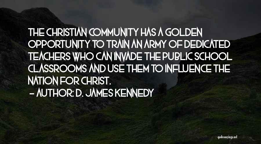 D. James Kennedy Quotes: The Christian Community Has A Golden Opportunity To Train An Army Of Dedicated Teachers Who Can Invade The Public School