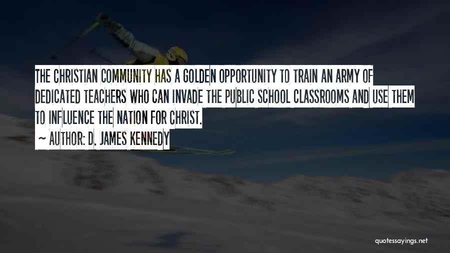 D. James Kennedy Quotes: The Christian Community Has A Golden Opportunity To Train An Army Of Dedicated Teachers Who Can Invade The Public School
