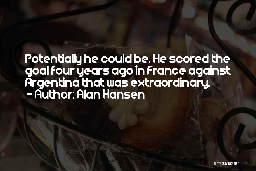 Alan Hansen Quotes: Potentially He Could Be. He Scored The Goal Four Years Ago In France Against Argentina That Was Extraordinary.