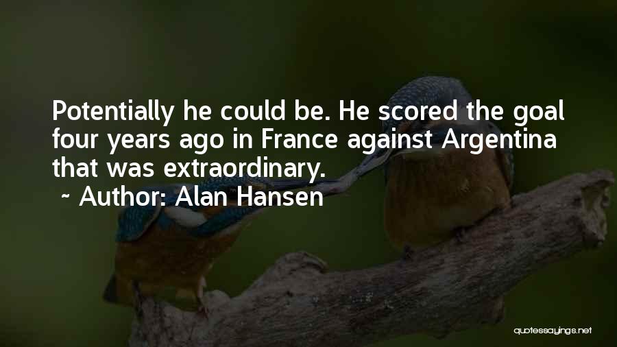 Alan Hansen Quotes: Potentially He Could Be. He Scored The Goal Four Years Ago In France Against Argentina That Was Extraordinary.