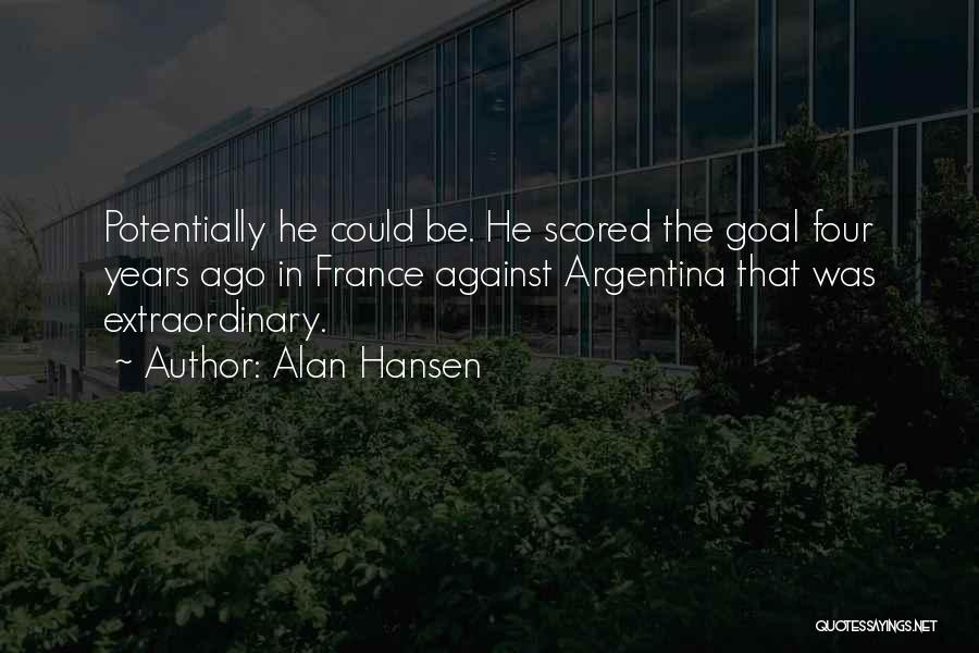 Alan Hansen Quotes: Potentially He Could Be. He Scored The Goal Four Years Ago In France Against Argentina That Was Extraordinary.
