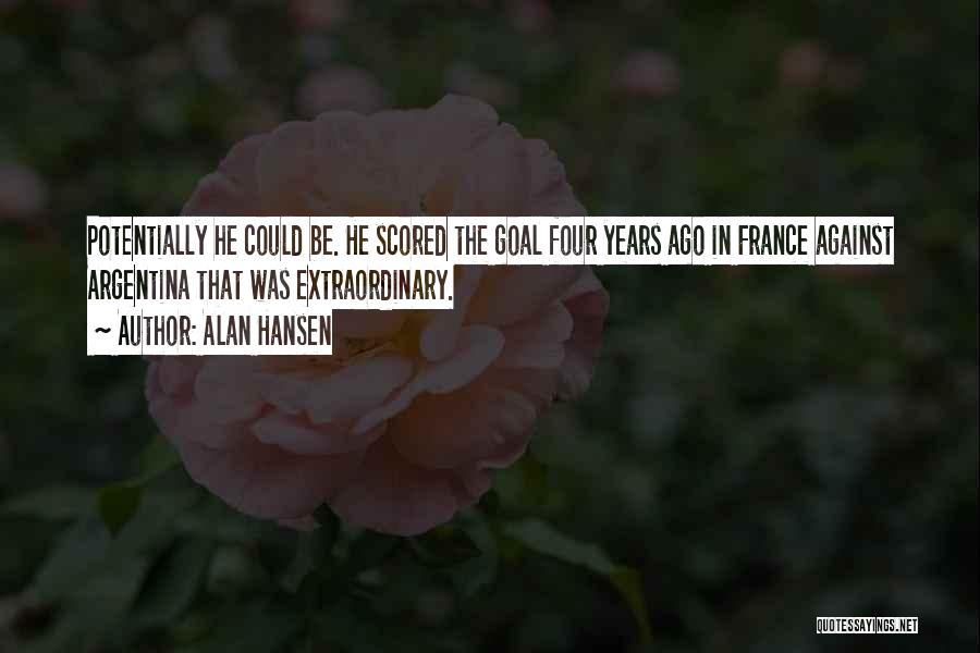 Alan Hansen Quotes: Potentially He Could Be. He Scored The Goal Four Years Ago In France Against Argentina That Was Extraordinary.