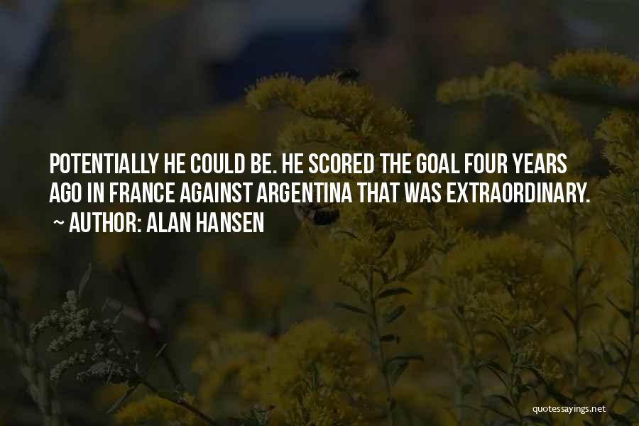 Alan Hansen Quotes: Potentially He Could Be. He Scored The Goal Four Years Ago In France Against Argentina That Was Extraordinary.