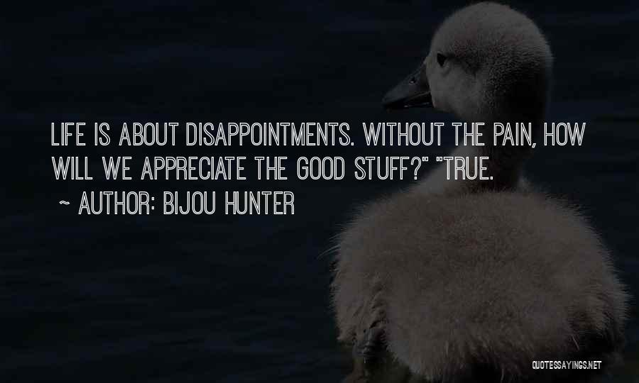 Bijou Hunter Quotes: Life Is About Disappointments. Without The Pain, How Will We Appreciate The Good Stuff? True.