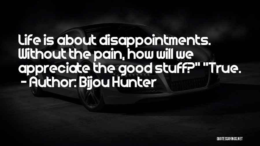Bijou Hunter Quotes: Life Is About Disappointments. Without The Pain, How Will We Appreciate The Good Stuff? True.