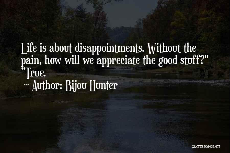 Bijou Hunter Quotes: Life Is About Disappointments. Without The Pain, How Will We Appreciate The Good Stuff? True.