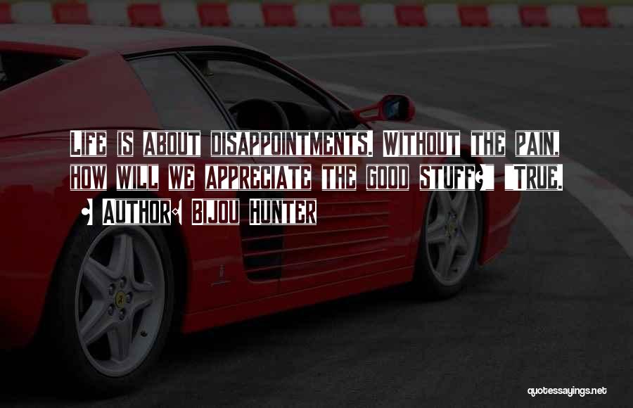 Bijou Hunter Quotes: Life Is About Disappointments. Without The Pain, How Will We Appreciate The Good Stuff? True.