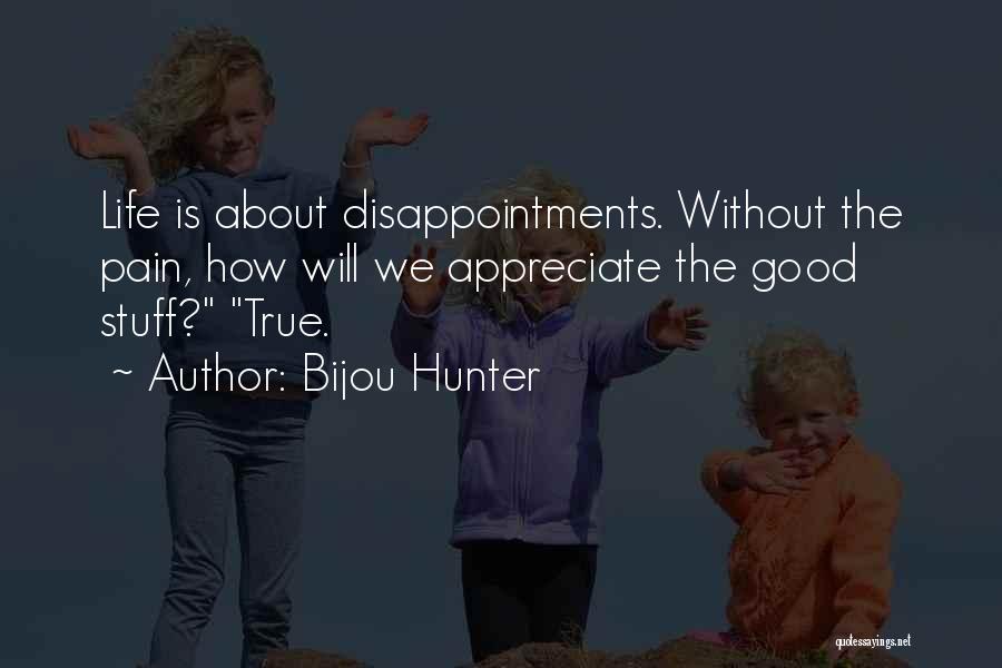 Bijou Hunter Quotes: Life Is About Disappointments. Without The Pain, How Will We Appreciate The Good Stuff? True.