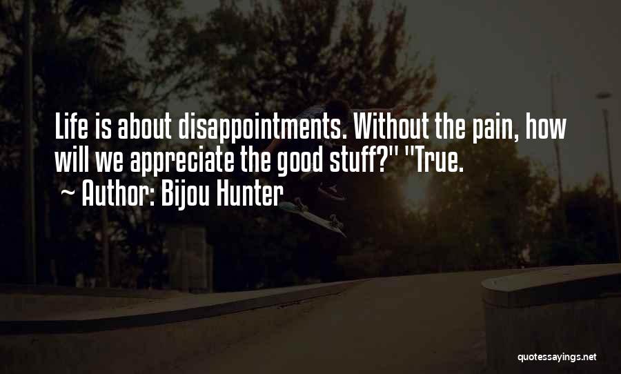 Bijou Hunter Quotes: Life Is About Disappointments. Without The Pain, How Will We Appreciate The Good Stuff? True.