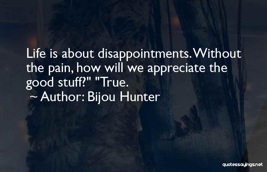 Bijou Hunter Quotes: Life Is About Disappointments. Without The Pain, How Will We Appreciate The Good Stuff? True.