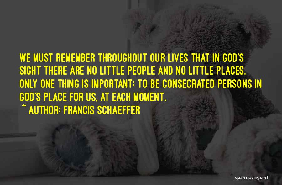 Francis Schaeffer Quotes: We Must Remember Throughout Our Lives That In God's Sight There Are No Little People And No Little Places. Only