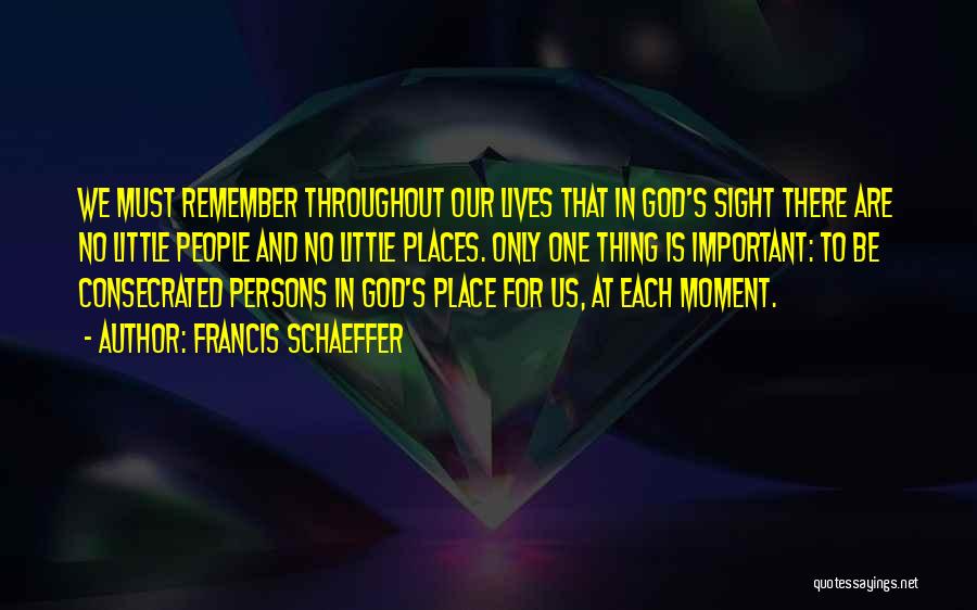 Francis Schaeffer Quotes: We Must Remember Throughout Our Lives That In God's Sight There Are No Little People And No Little Places. Only