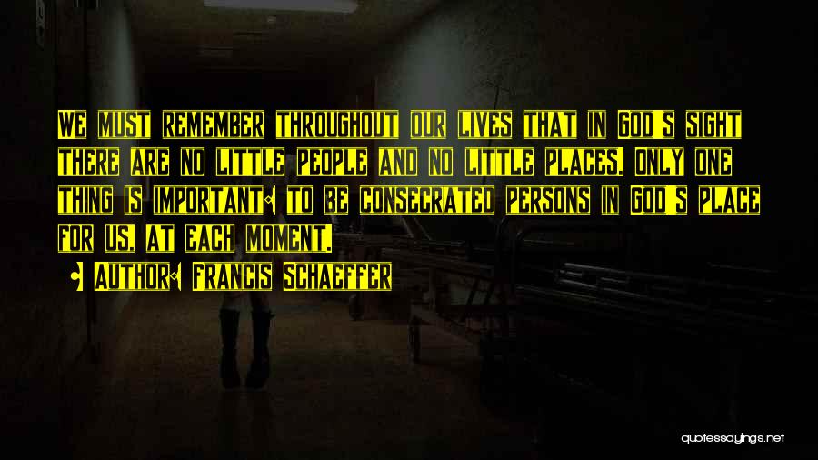 Francis Schaeffer Quotes: We Must Remember Throughout Our Lives That In God's Sight There Are No Little People And No Little Places. Only