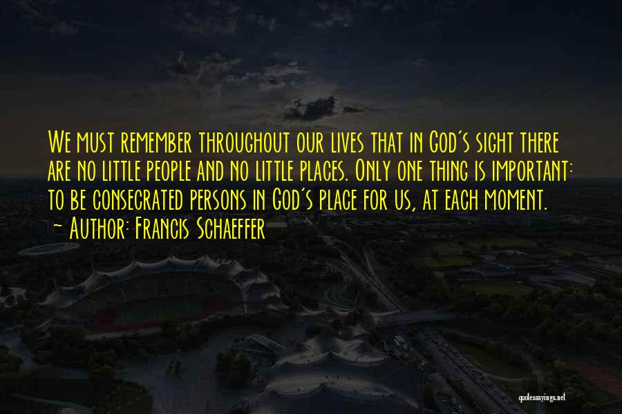 Francis Schaeffer Quotes: We Must Remember Throughout Our Lives That In God's Sight There Are No Little People And No Little Places. Only