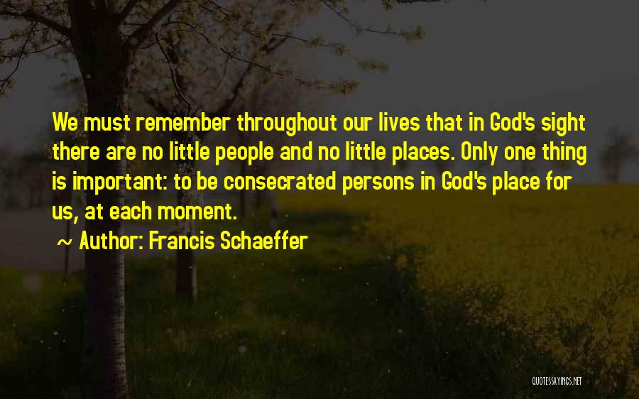 Francis Schaeffer Quotes: We Must Remember Throughout Our Lives That In God's Sight There Are No Little People And No Little Places. Only