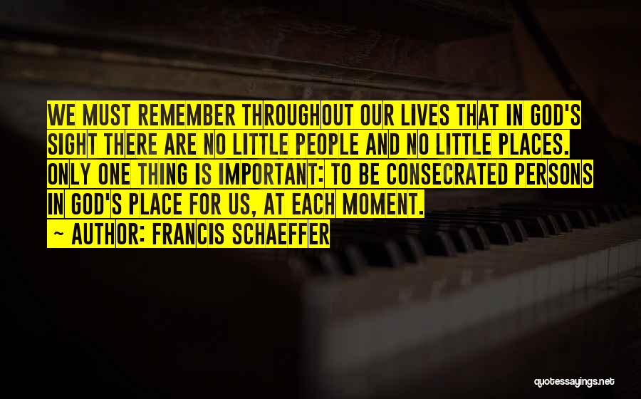 Francis Schaeffer Quotes: We Must Remember Throughout Our Lives That In God's Sight There Are No Little People And No Little Places. Only