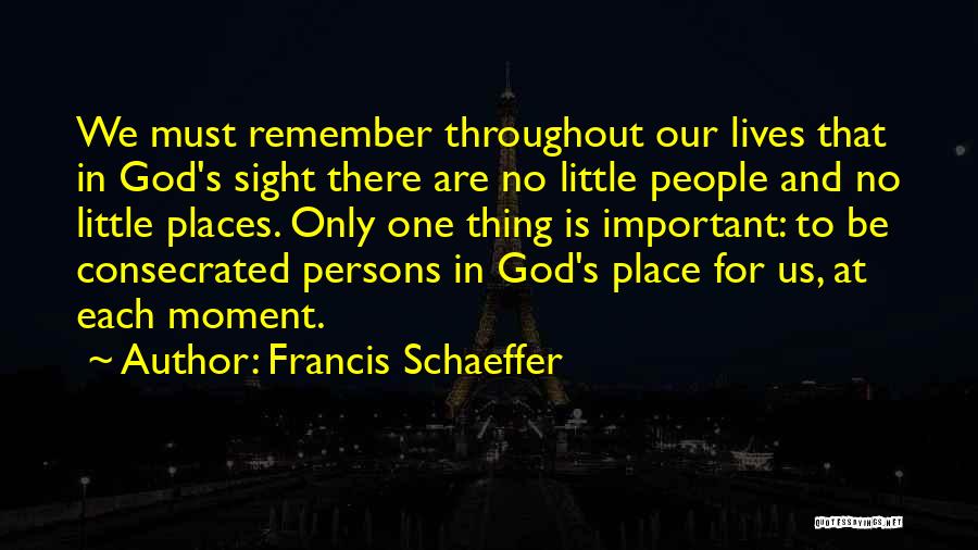 Francis Schaeffer Quotes: We Must Remember Throughout Our Lives That In God's Sight There Are No Little People And No Little Places. Only