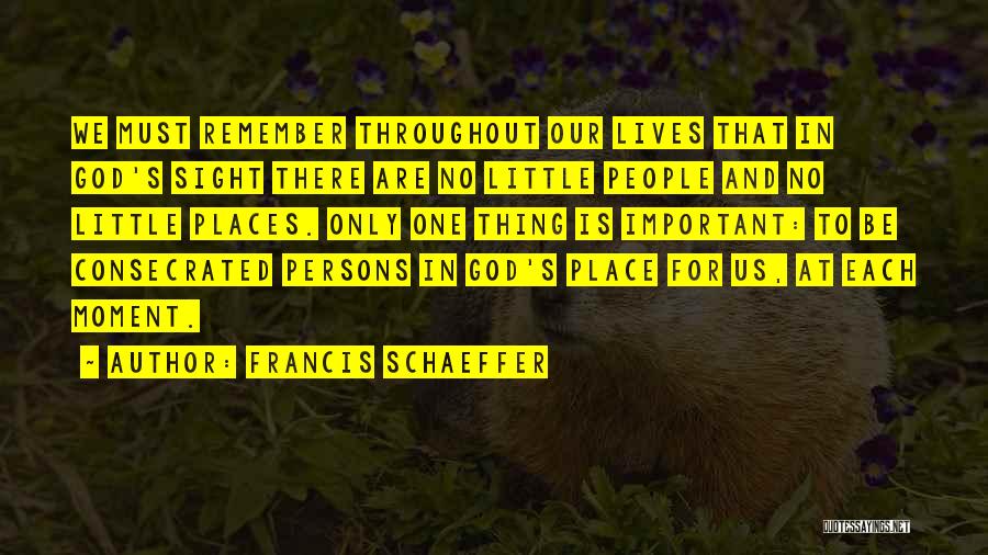 Francis Schaeffer Quotes: We Must Remember Throughout Our Lives That In God's Sight There Are No Little People And No Little Places. Only
