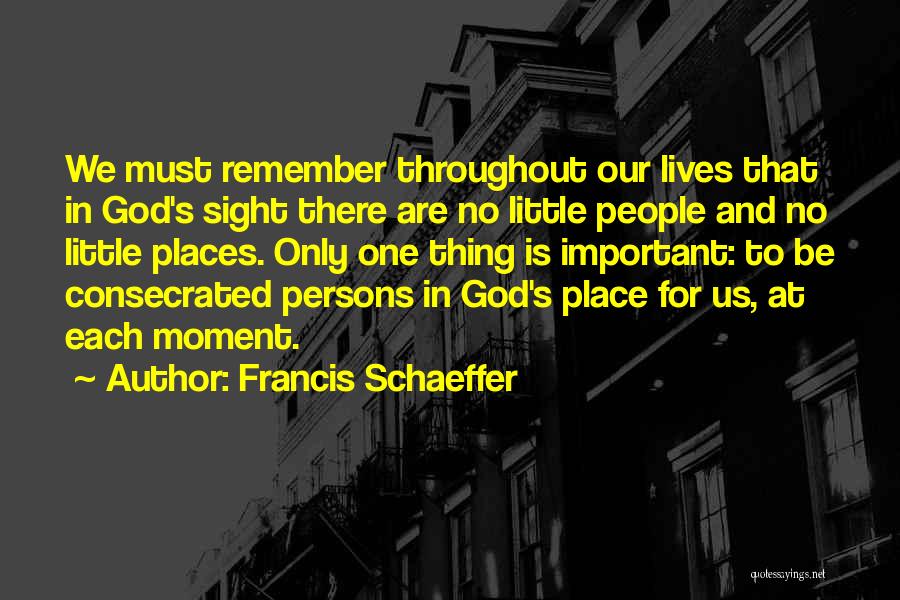 Francis Schaeffer Quotes: We Must Remember Throughout Our Lives That In God's Sight There Are No Little People And No Little Places. Only