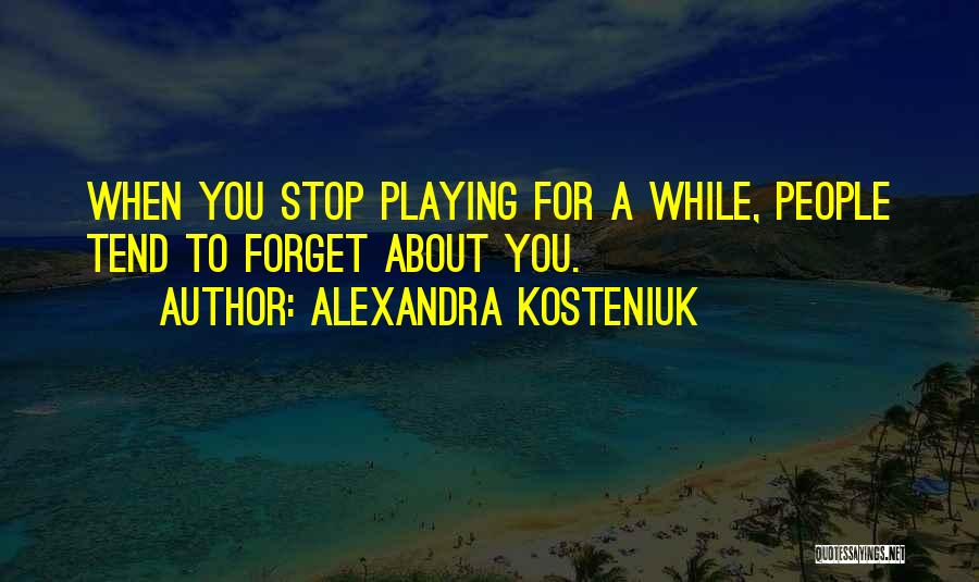 Alexandra Kosteniuk Quotes: When You Stop Playing For A While, People Tend To Forget About You.