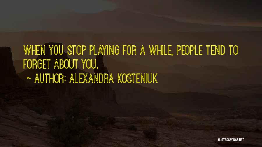Alexandra Kosteniuk Quotes: When You Stop Playing For A While, People Tend To Forget About You.
