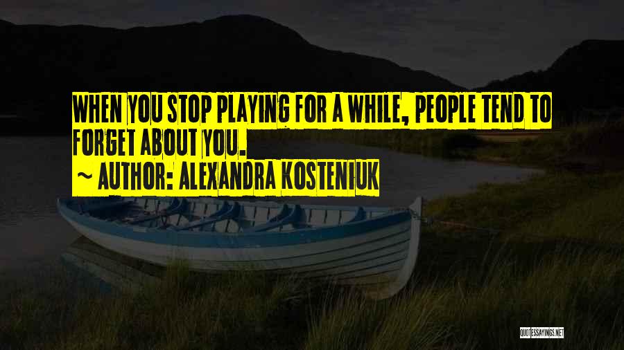 Alexandra Kosteniuk Quotes: When You Stop Playing For A While, People Tend To Forget About You.