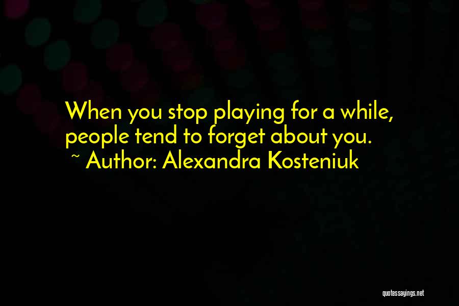 Alexandra Kosteniuk Quotes: When You Stop Playing For A While, People Tend To Forget About You.