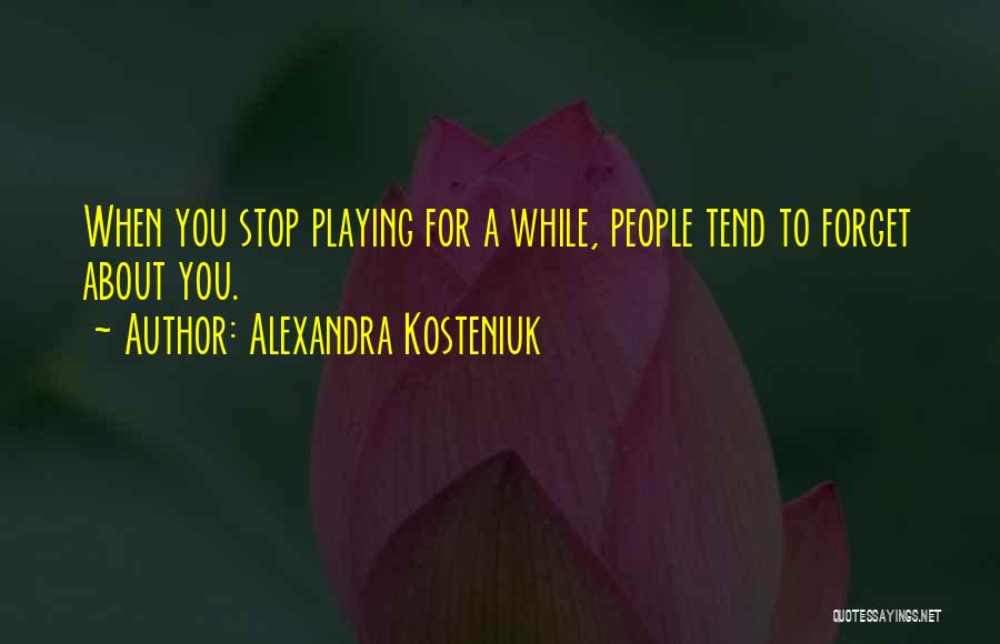 Alexandra Kosteniuk Quotes: When You Stop Playing For A While, People Tend To Forget About You.