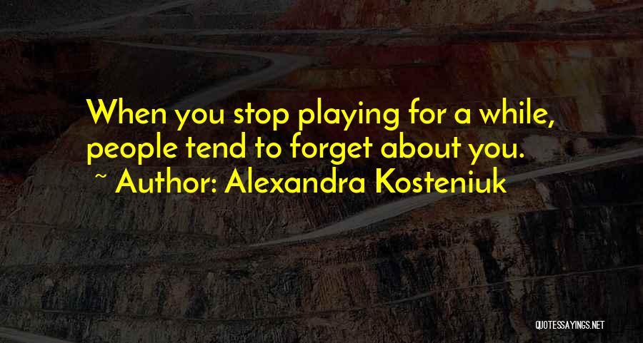 Alexandra Kosteniuk Quotes: When You Stop Playing For A While, People Tend To Forget About You.