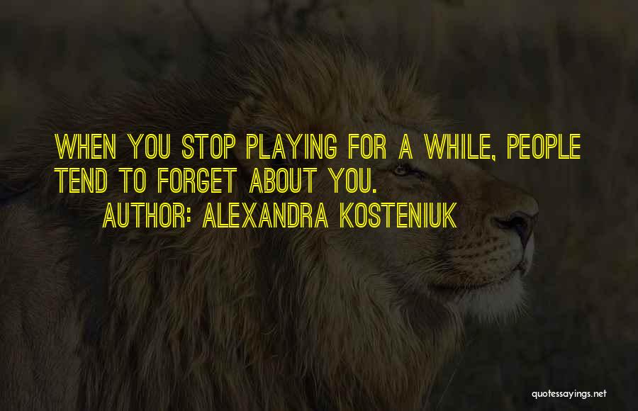 Alexandra Kosteniuk Quotes: When You Stop Playing For A While, People Tend To Forget About You.